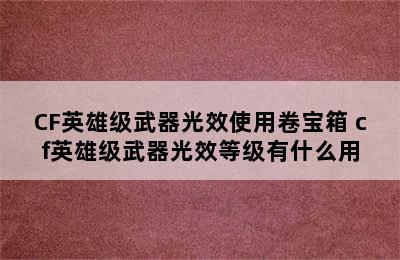 CF英雄级武器光效使用卷宝箱 cf英雄级武器光效等级有什么用